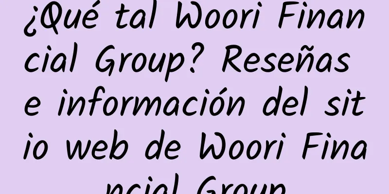 ¿Qué tal Woori Financial Group? Reseñas e información del sitio web de Woori Financial Group