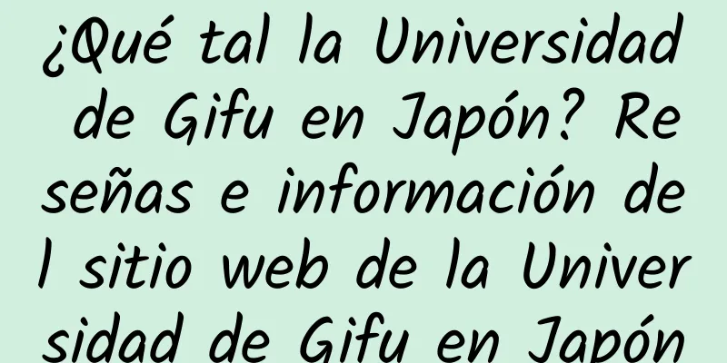 ¿Qué tal la Universidad de Gifu en Japón? Reseñas e información del sitio web de la Universidad de Gifu en Japón
