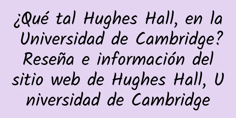 ¿Qué tal Hughes Hall, en la Universidad de Cambridge? Reseña e información del sitio web de Hughes Hall, Universidad de Cambridge