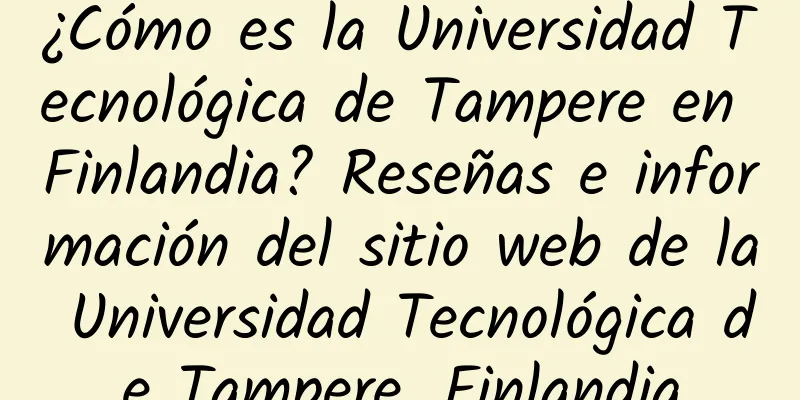 ¿Cómo es la Universidad Tecnológica de Tampere en Finlandia? Reseñas e información del sitio web de la Universidad Tecnológica de Tampere, Finlandia