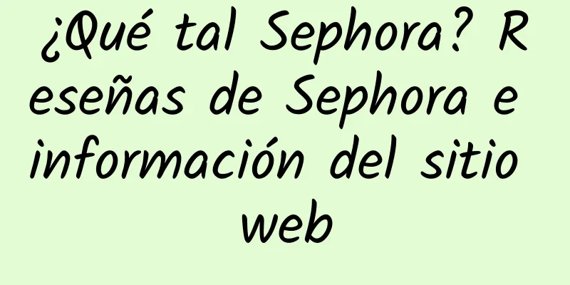 ¿Qué tal Sephora? Reseñas de Sephora e información del sitio web