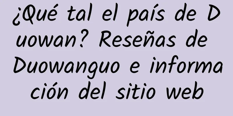 ¿Qué tal el país de Duowan? Reseñas de Duowanguo e información del sitio web