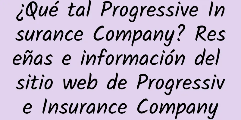 ¿Qué tal Progressive Insurance Company? Reseñas e información del sitio web de Progressive Insurance Company