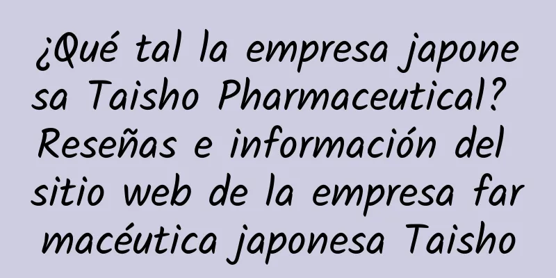 ¿Qué tal la empresa japonesa Taisho Pharmaceutical? Reseñas e información del sitio web de la empresa farmacéutica japonesa Taisho