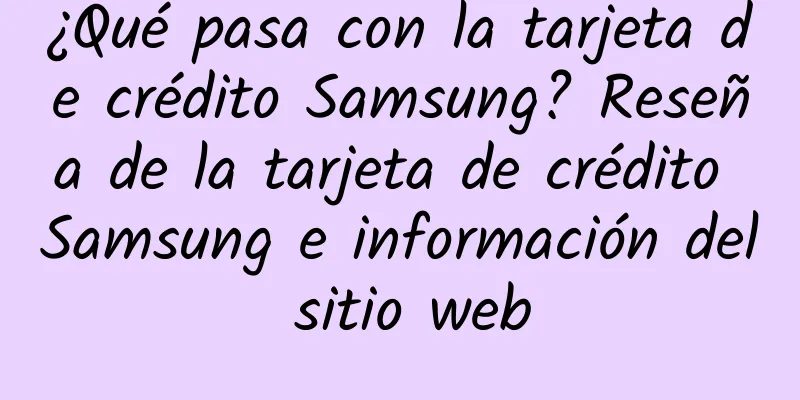 ¿Qué pasa con la tarjeta de crédito Samsung? Reseña de la tarjeta de crédito Samsung e información del sitio web