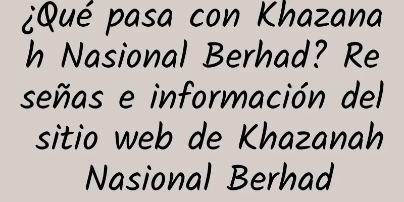 ¿Qué pasa con Khazanah Nasional Berhad? Reseñas e información del sitio web de Khazanah Nasional Berhad