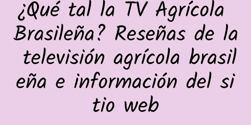 ¿Qué tal la TV Agrícola Brasileña? Reseñas de la televisión agrícola brasileña e información del sitio web