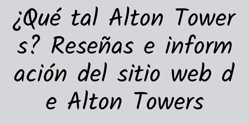 ¿Qué tal Alton Towers? Reseñas e información del sitio web de Alton Towers