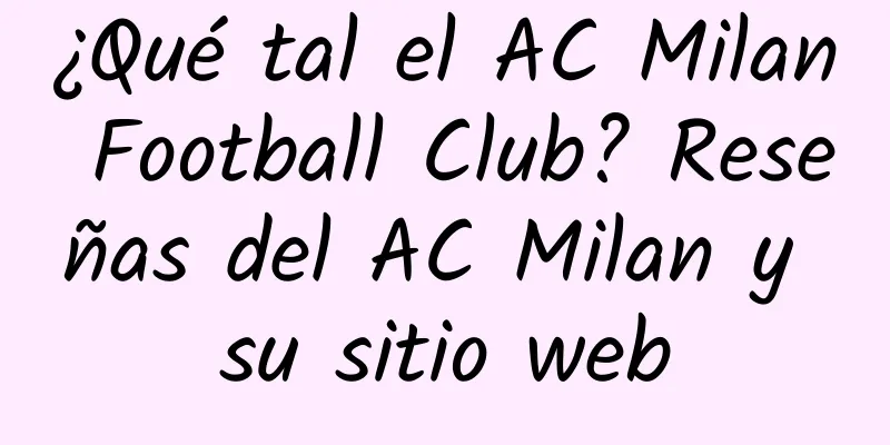 ¿Qué tal el AC Milan Football Club? Reseñas del AC Milan y su sitio web
