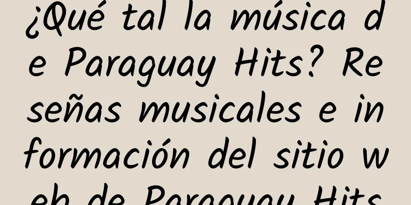 ¿Qué tal la música de Paraguay Hits? Reseñas musicales e información del sitio web de Paraguay Hits