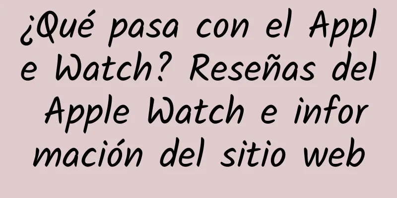 ¿Qué pasa con el Apple Watch? Reseñas del Apple Watch e información del sitio web