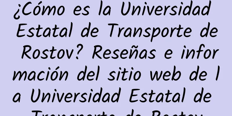 ¿Cómo es la Universidad Estatal de Transporte de Rostov? Reseñas e información del sitio web de la Universidad Estatal de Transporte de Rostov