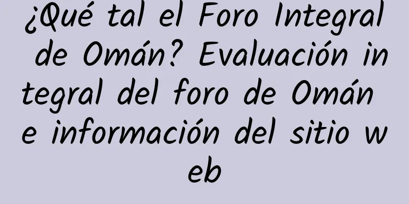 ¿Qué tal el Foro Integral de Omán? Evaluación integral del foro de Omán e información del sitio web