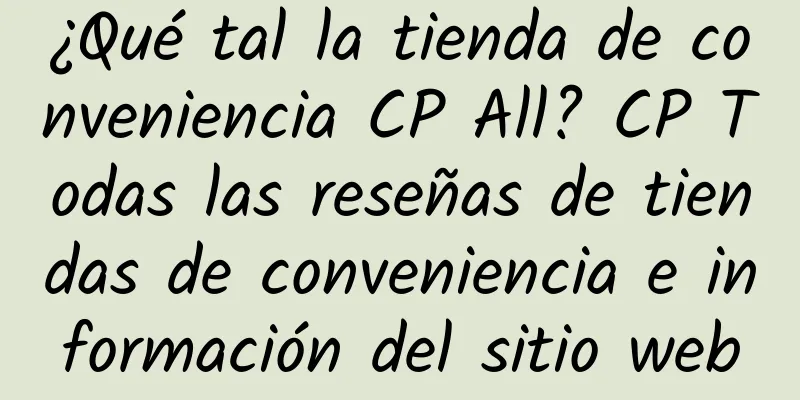 ¿Qué tal la tienda de conveniencia CP All? CP Todas las reseñas de tiendas de conveniencia e información del sitio web