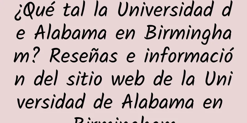 ¿Qué tal la Universidad de Alabama en Birmingham? Reseñas e información del sitio web de la Universidad de Alabama en Birmingham