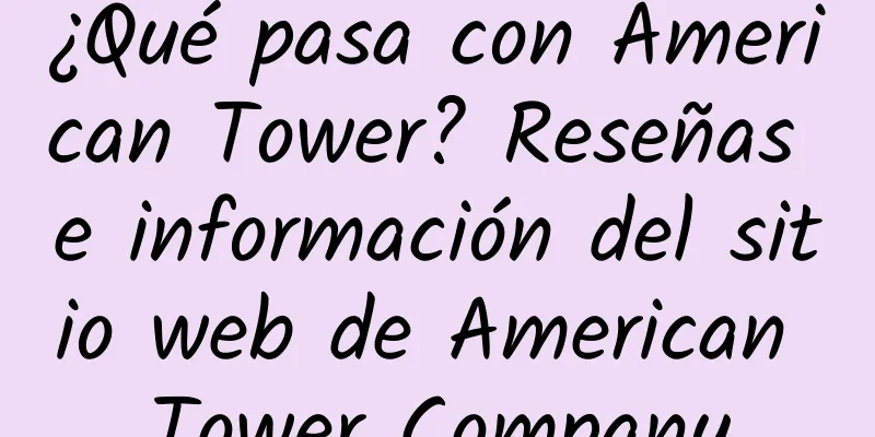 ¿Qué pasa con American Tower? Reseñas e información del sitio web de American Tower Company