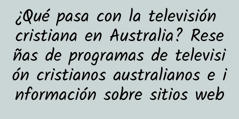 ¿Qué pasa con la televisión cristiana en Australia? Reseñas de programas de televisión cristianos australianos e información sobre sitios web