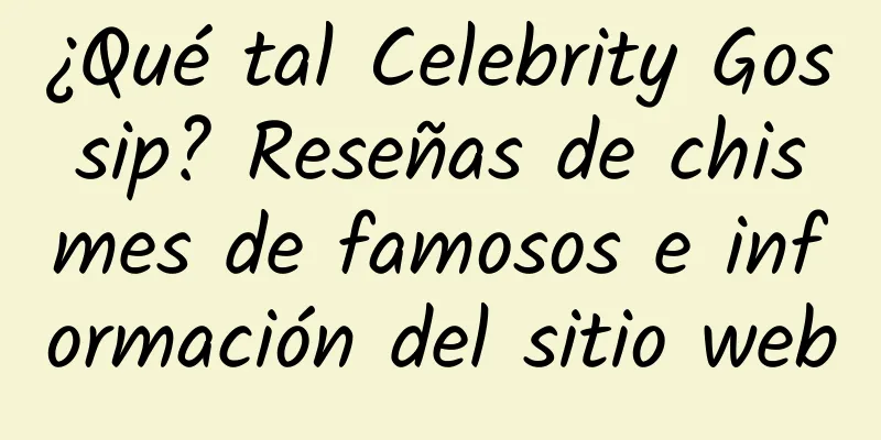 ¿Qué tal Celebrity Gossip? Reseñas de chismes de famosos e información del sitio web