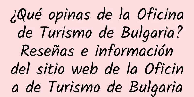 ¿Qué opinas de la Oficina de Turismo de Bulgaria? Reseñas e información del sitio web de la Oficina de Turismo de Bulgaria