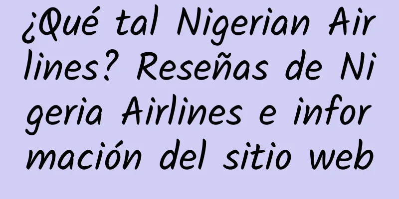 ¿Qué tal Nigerian Airlines? Reseñas de Nigeria Airlines e información del sitio web