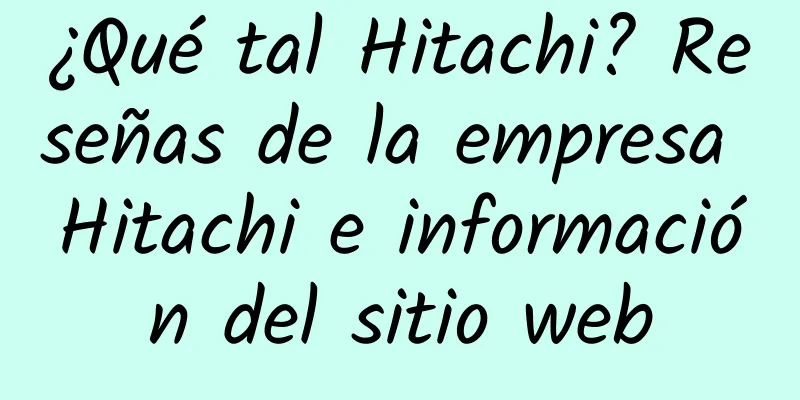 ¿Qué tal Hitachi? Reseñas de la empresa Hitachi e información del sitio web