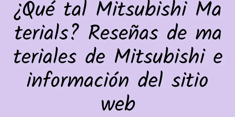 ¿Qué tal Mitsubishi Materials? Reseñas de materiales de Mitsubishi e información del sitio web