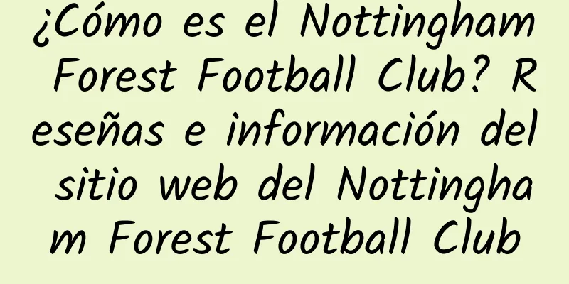 ¿Cómo es el Nottingham Forest Football Club? Reseñas e información del sitio web del Nottingham Forest Football Club