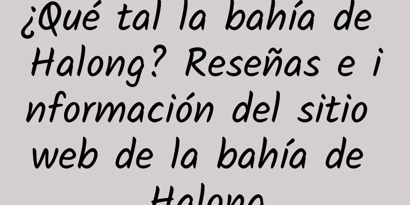 ¿Qué tal la bahía de Halong? Reseñas e información del sitio web de la bahía de Halong