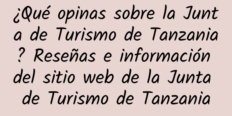 ¿Qué opinas sobre la Junta de Turismo de Tanzania? Reseñas e información del sitio web de la Junta de Turismo de Tanzania
