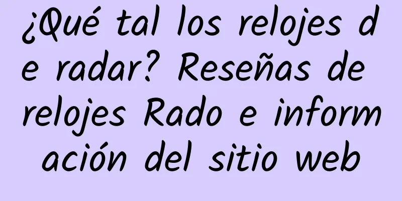 ¿Qué tal los relojes de radar? Reseñas de relojes Rado e información del sitio web