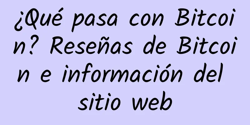 ¿Qué pasa con Bitcoin? Reseñas de Bitcoin e información del sitio web