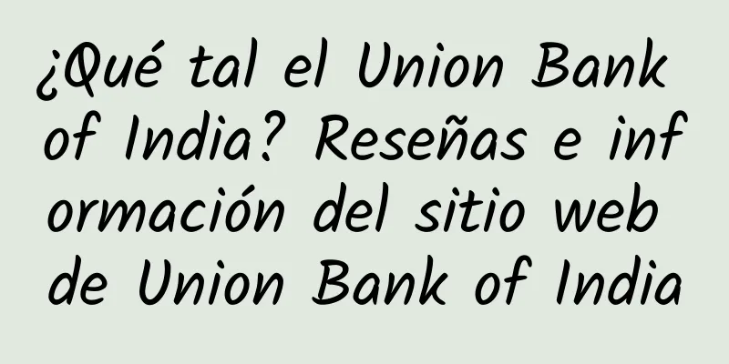¿Qué tal el Union Bank of India? Reseñas e información del sitio web de Union Bank of India