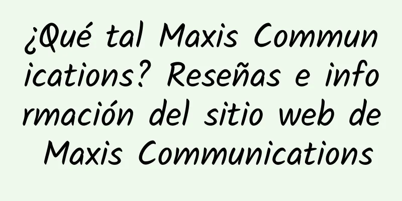 ¿Qué tal Maxis Communications? Reseñas e información del sitio web de Maxis Communications