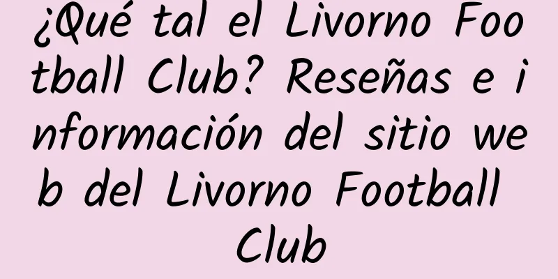 ¿Qué tal el Livorno Football Club? Reseñas e información del sitio web del Livorno Football Club