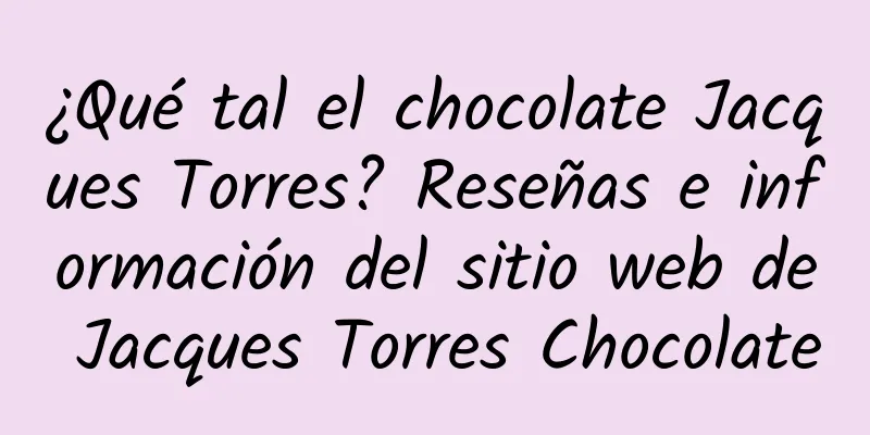 ¿Qué tal el chocolate Jacques Torres? Reseñas e información del sitio web de Jacques Torres Chocolate