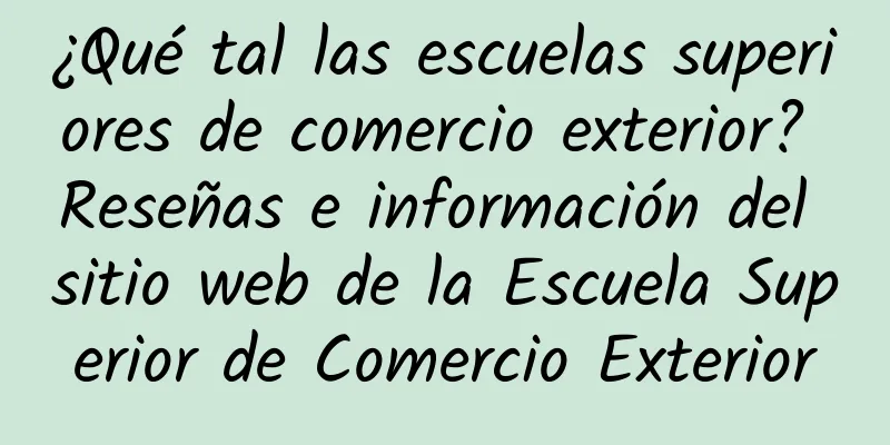 ¿Qué tal las escuelas superiores de comercio exterior? Reseñas e información del sitio web de la Escuela Superior de Comercio Exterior