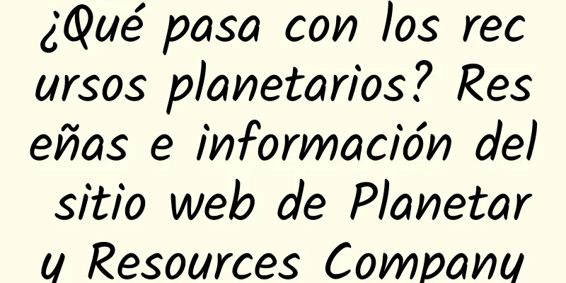 ¿Qué pasa con los recursos planetarios? Reseñas e información del sitio web de Planetary Resources Company