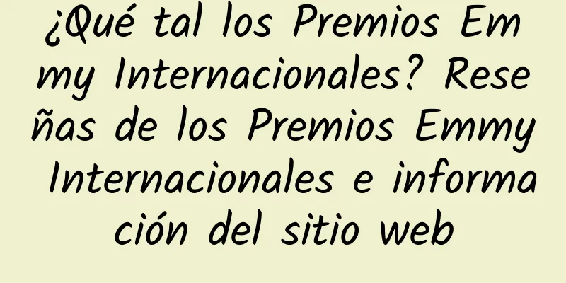 ¿Qué tal los Premios Emmy Internacionales? Reseñas de los Premios Emmy Internacionales e información del sitio web