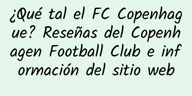 ¿Qué tal el FC Copenhague? Reseñas del Copenhagen Football Club e información del sitio web