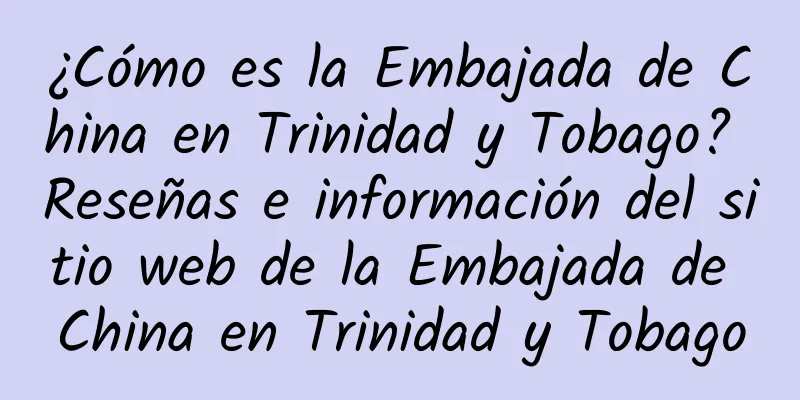 ¿Cómo es la Embajada de China en Trinidad y Tobago? Reseñas e información del sitio web de la Embajada de China en Trinidad y Tobago