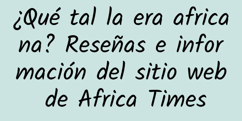 ¿Qué tal la era africana? Reseñas e información del sitio web de Africa Times