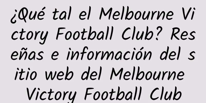 ¿Qué tal el Melbourne Victory Football Club? Reseñas e información del sitio web del Melbourne Victory Football Club