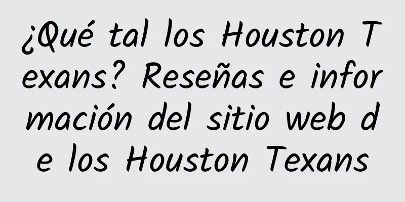 ¿Qué tal los Houston Texans? Reseñas e información del sitio web de los Houston Texans