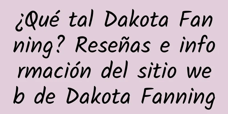 ¿Qué tal Dakota Fanning? Reseñas e información del sitio web de Dakota Fanning