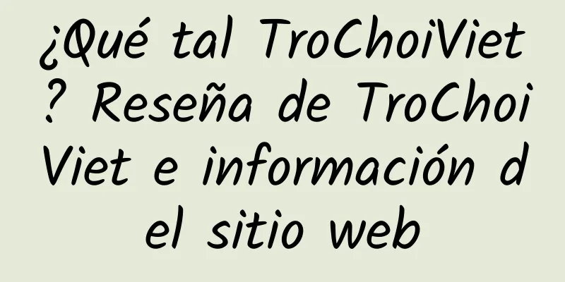 ¿Qué tal TroChoiViet? Reseña de TroChoiViet e información del sitio web