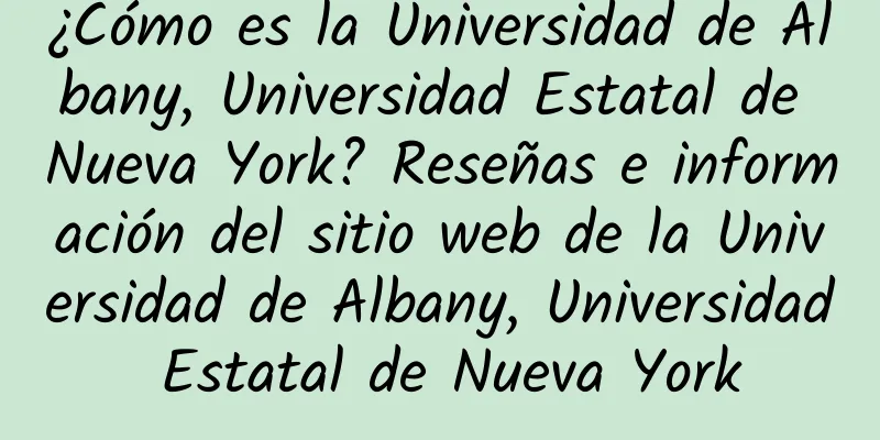 ¿Cómo es la Universidad de Albany, Universidad Estatal de Nueva York? Reseñas e información del sitio web de la Universidad de Albany, Universidad Estatal de Nueva York