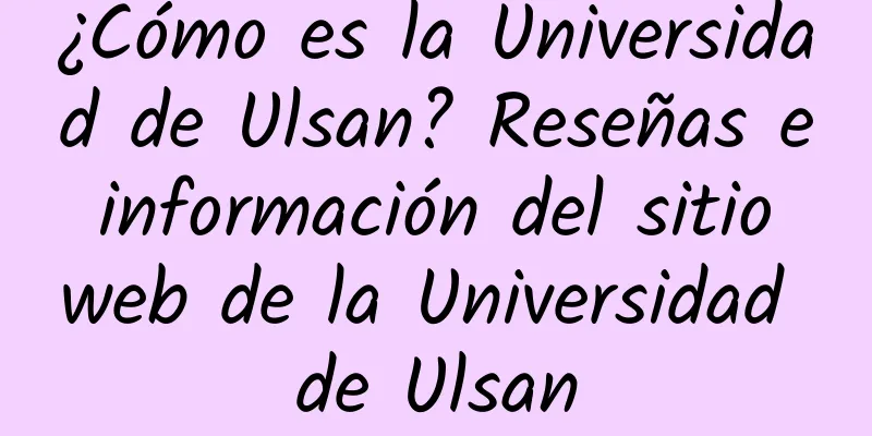 ¿Cómo es la Universidad de Ulsan? Reseñas e información del sitio web de la Universidad de Ulsan