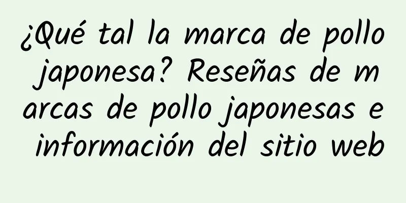 ¿Qué tal la marca de pollo japonesa? Reseñas de marcas de pollo japonesas e información del sitio web