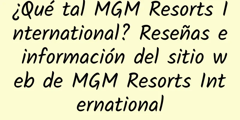 ¿Qué tal MGM Resorts International? Reseñas e información del sitio web de MGM Resorts International