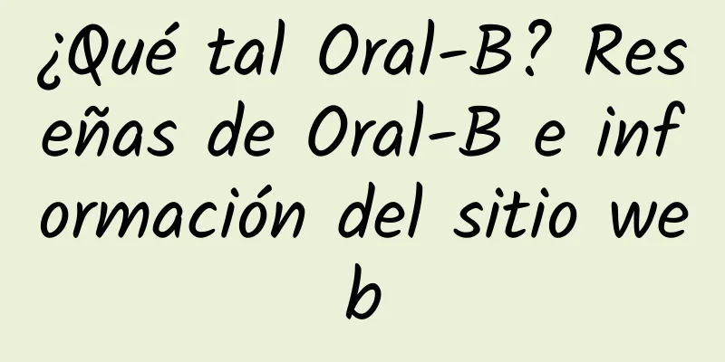 ¿Qué tal Oral-B? Reseñas de Oral-B e información del sitio web